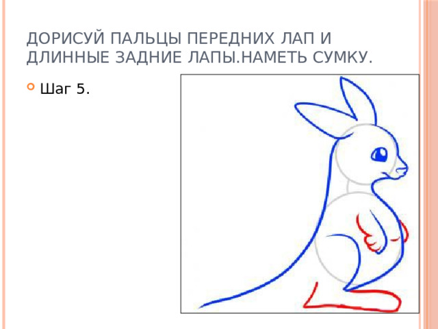 Дорисуй пальцы передних лап и длинные задние лапы.Наметь сумку. Шаг 5. 