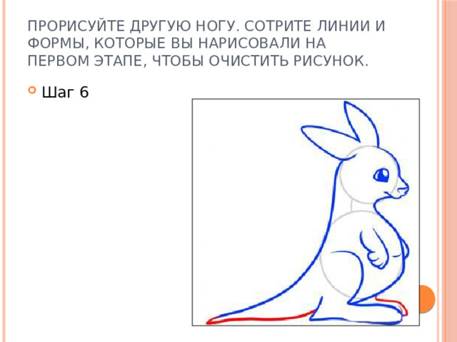 Прорисуйте другую ногу. Сотрите линии и формы, которые вы нарисовали на первом этапе, чтобы очистить рисунок. Шаг 6 