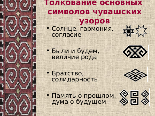 Толкование основных  символов чувашских узоров Солнце, гармония, согласие  Были и будем, величие рода  Братство, солидарность  Память о прошлом, дума о будущем 