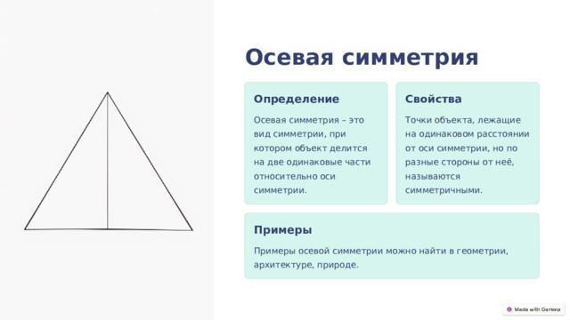  Осевая симметрия Определение Свойства Осевая симметрия – это вид симметрии, при котором объект делится на две одинаковые части относительно оси симметрии. Точки объекта, лежащие на одинаковом расстоянии от оси симметрии, но по разные стороны от неё, называются симметричными. Примеры Примеры осевой симметрии можно найти в геометрии, архитектуре, природе. 