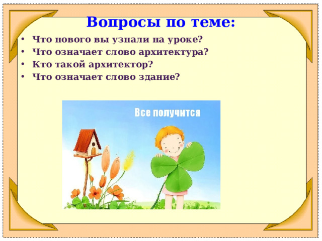Вопросы по теме: Что нового вы узнали на уроке? Что означает слово архитектура? Кто такой архитектор? Что означает слово здание? 