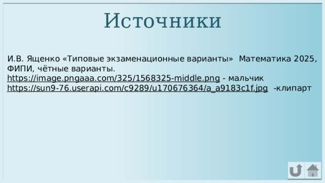Источники И.В. Ященко «Типовые экзаменационные варианты» Математика 2025, ФИПИ, чётные варианты. https://image.pngaaa.com/325/1568325-middle.png  - мальчик https://sun9-76.userapi.com/c9289/u170676364/a_a9183c1f.jpg  -клипарт 