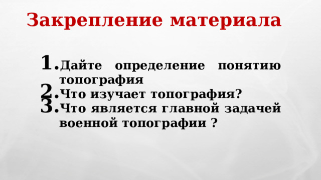 Закрепление  материала Дайте определение понятию топография Что изучает топография? Что является главной задачей военной топографии ? 