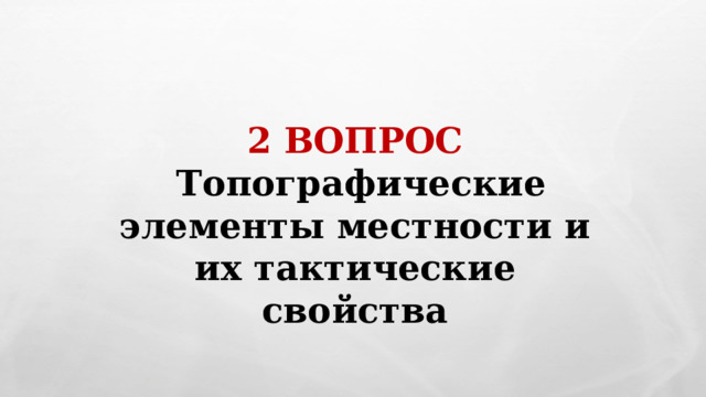 2 ВОПРОС   Топографические элементы местности и их тактические свойства 