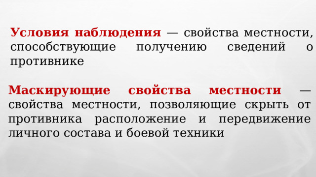 Условия наблюдения — свойства местности, способствующие получению сведений о противнике Маскирующие свойства местности — свойства местности, позволяющие скрыть от противника расположение и передвижение личного состава и боевой техники  