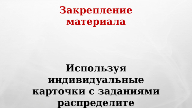 Закрепление материала    Используя индивидуальные карточки с заданиями распределите соответствия 