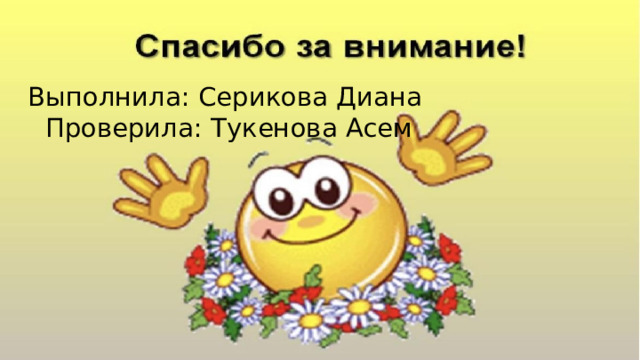 Выполнила: Серикова Диана  Проверила: Тукенова Асем 