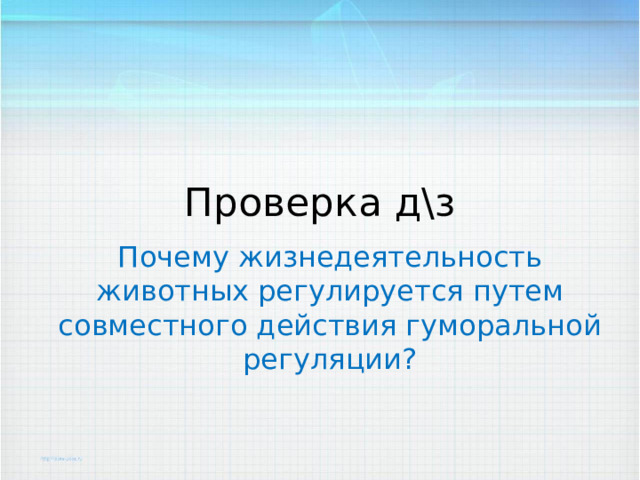 Проверка д\з Почему жизнедеятельность животных регулируется путем совместного действия гуморальной регуляции? 