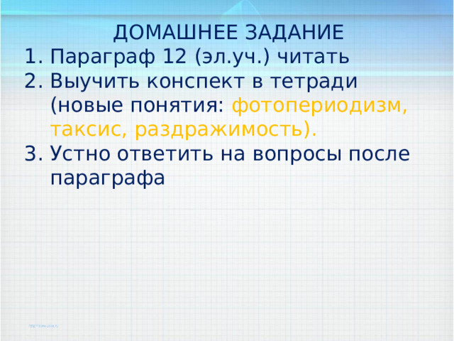 ДОМАШНЕЕ ЗАДАНИЕ Параграф 12 (эл.уч.) читать Выучить конспект в тетради (новые понятия: фотопериодизм, таксис, раздражимость). Устно ответить на вопросы после параграфа 