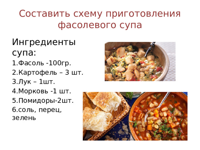 Составить схему приготовления фасолевого супа Ингредиенты супа: 1.Фасоль -100гр. 2.Картофель – 3 шт. 3.Лук – 1шт. 4.Морковь -1 шт. 5.Помидоры-2шт. 6.соль, перец, зелень 