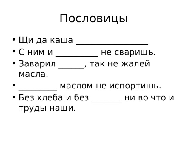 Пословицы Щи да каша _________________ С ним и __________ не сваришь. Заварил ______, так не жалей масла. _________ маслом не испортишь. Без хлеба и без _______ ни во что и труды наши. 