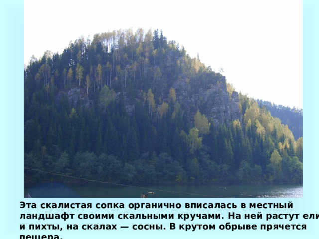 Эта скалистая сопка органично вписалась в местный ландшафт своими скальными кручами. На ней растут ели и пихты, на скалах — сосны. В крутом обрыве прячется пещера.  