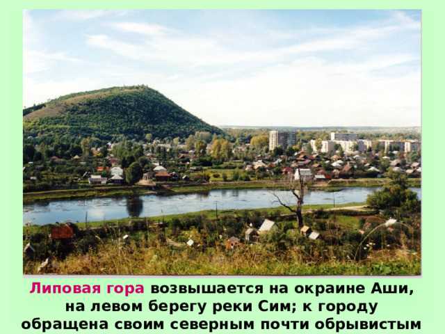 Липовая гора возвышается на окраине Аши, на левом берегу реки Сим; к городу обращена своим северным почти обрывистым склоном. 