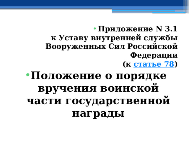 Приложение N 3.1  к Уставу внутренней службы  Вооруженных Сил Российской Федерации  (к  статье 78 ) Положение о порядке вручения воинской части государственной награды 