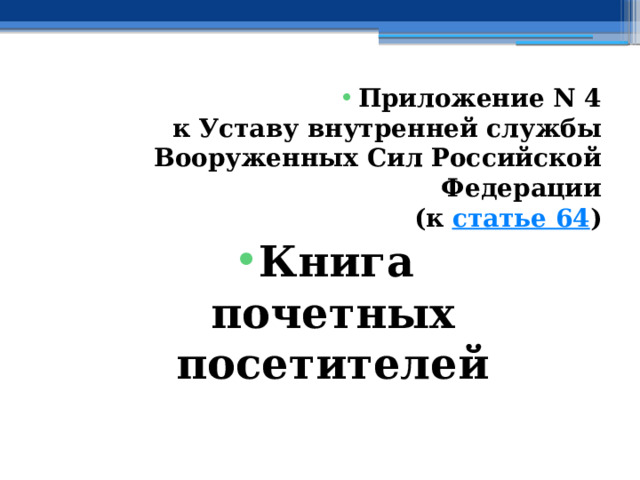 Приложение N 4  к Уставу внутренней службы  Вооруженных Сил Российской Федерации  (к  статье 64 ) Книга  почетных посетителей 