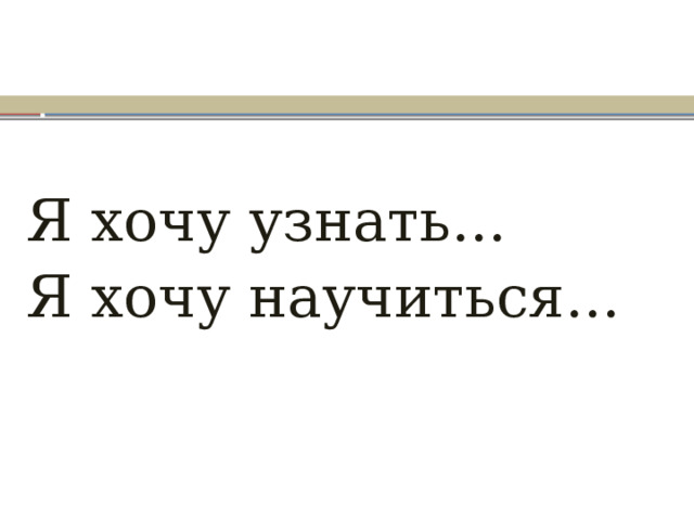 Я хочу узнать... Я хочу научиться... 