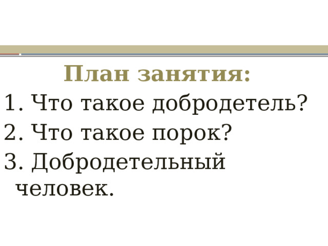 План занятия: 1. Что такое добродетель? 2. Что такое порок? 3. Добродетельный человек. 