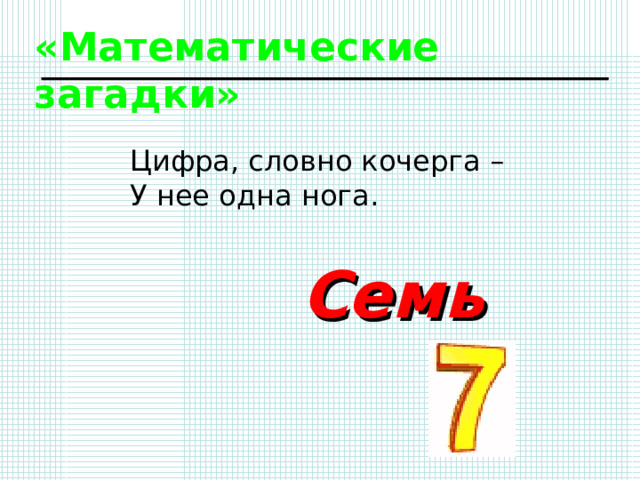 «Математические загадки» Цифра, словно кочерга – У нее одна нога. Семь 