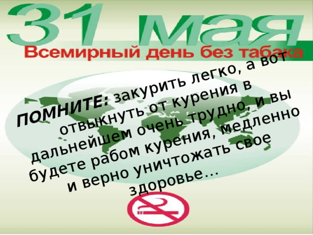 ПОМНИТЕ: закурить легко, а вот отвыкнуть от курения в дальнейшем очень трудно, и вы будете рабом курения, медленно и верно уничтожать свое здоровье… 