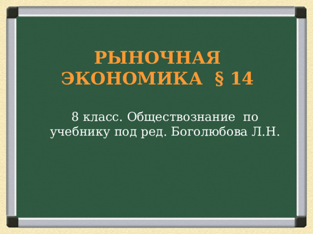  РЫНОЧНАЯ ЭКОНОМИКА § 14   8 класс. Обществознание по учебнику под ред. Боголюбова Л.Н.  