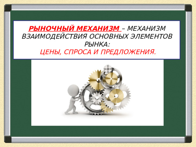 РЫНОЧНЫЙ МЕХАНИЗМ – МЕХАНИЗМ ВЗАИМОДЕЙСТВИЯ ОСНОВНЫХ ЭЛЕМЕНТОВ РЫНКА:  ЦЕНЫ, СПРОСА И ПРЕДЛОЖЕНИЯ. 