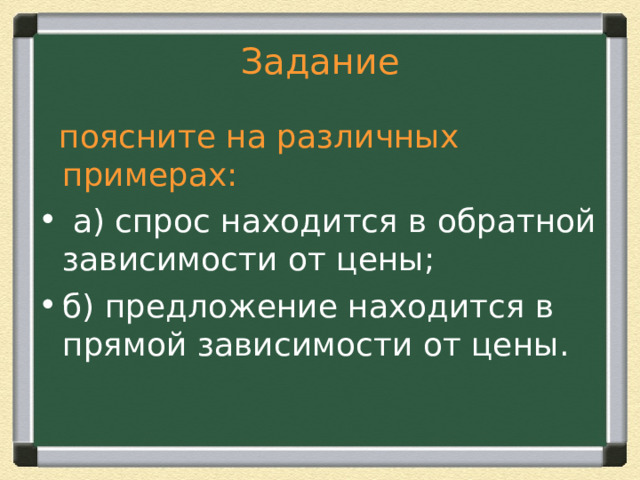 Задание  поясните на различных примерах:  а) спрос находится в обратной зависимости от цены; б) предложение находится в прямой зависимости от цены. 