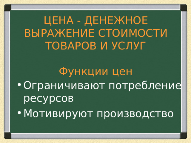 ЦЕНА - ДЕНЕЖНОЕ ВЫРАЖЕНИЕ СТОИМОСТИ ТОВАРОВ И УСЛУГ   Функции цен Ограничивают потребление ресурсов Мотивируют производство 