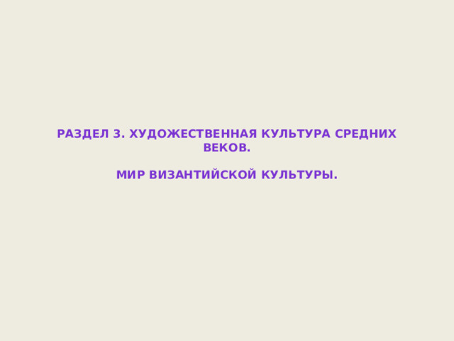 Раздел 3. Художественная культура Средних веков.   Мир византийской культуры.   