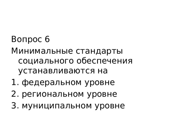 Вопрос 6 Минимальные стандарты социального обеспечения устанавливаются на федеральном уровне региональном уровне муниципальном уровне 