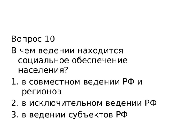 Вопрос 10 В чем ведении находится социальное обеспечение населения? в совместном ведении РФ и регионов в исключительном ведении РФ в ведении субъектов РФ 