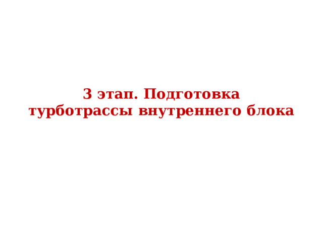 3 этап. Подготовка турботрассы внутреннего блока  