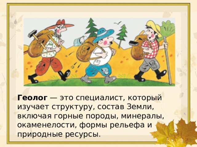 3 · 4 = 12 18 : 6 = 3 32 : 4 = 8 5 · 7 = 35 6 · 8 = 48 Геолог  — это специалист, который изучает структуру, состав Земли, включая горные породы, минералы, окаменелости, формы рельефа и природные ресурсы. 