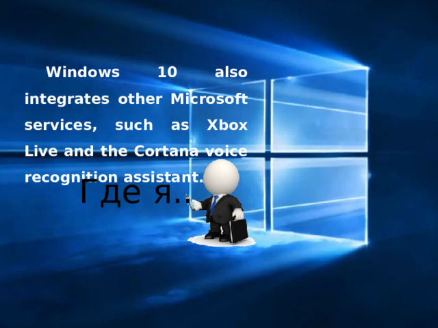 Windows 10 also integrates other Microsoft services, such as Xbox Live and the Cortana voice recognition assistant. Где я.. 