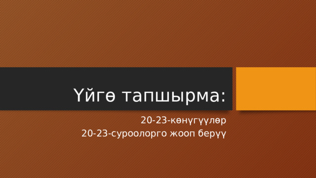Үйгө тапшырма: 20-23-көнүгүүлөр 20-23-суроолорго жооп берүү 
