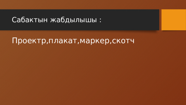 Сабактын жабдылышы : Проектр,плакат,маркер,скотч 