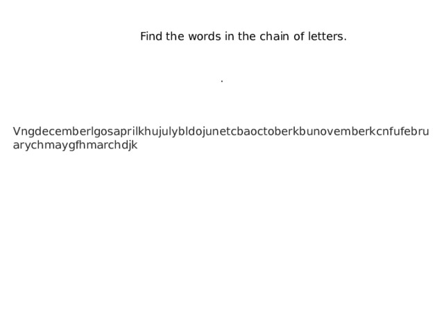 Find the words in the chain of letters. . Vngdecemberlgosaprilkhujulybldojunetcbaoctoberkbunovemberkcnfufebruarychmaygfhmarchdjk 