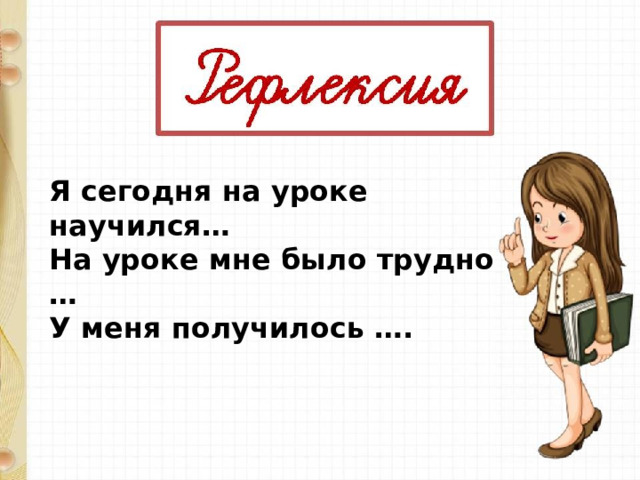 Я сегодня на уроке научился…  На уроке мне было трудно …   У меня получилось ….   