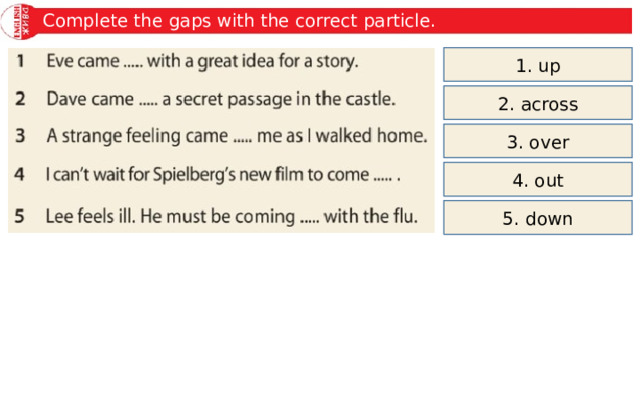 Complete the gaps with the correct particle. 1. up 2. across 3. over 4. out 5. down 