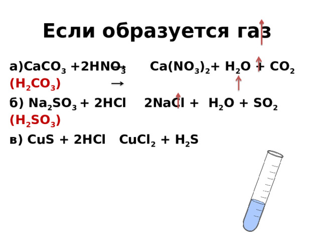Если образуется газ а)CaCO 3  +2HNO 3    Ca(NO 3 ) 2 + H 2 O + CO 2  (H 2 CO 3 ) б) Na 2 SO 3  + 2HCl   2NaCl +  H 2 O + SO 2 (H 2 SO 3 ) в) CuS + 2HCl   CuCl 2  + H 2 S   