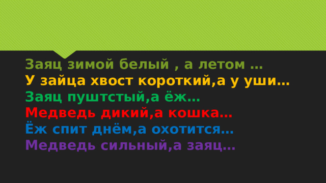 Заяц зимой белый , а летом …  У зайца хвост короткий,а у уши…  Заяц пуштстый,а ёж…  Медведь дикий,а кошка…  Ёж спит днём,а охотится…  Медведь сильный,а заяц…   