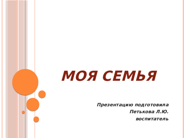 МОЯ СЕМЬЯ   Презентацию подготовила Петькова Л.Ю. воспитатель 