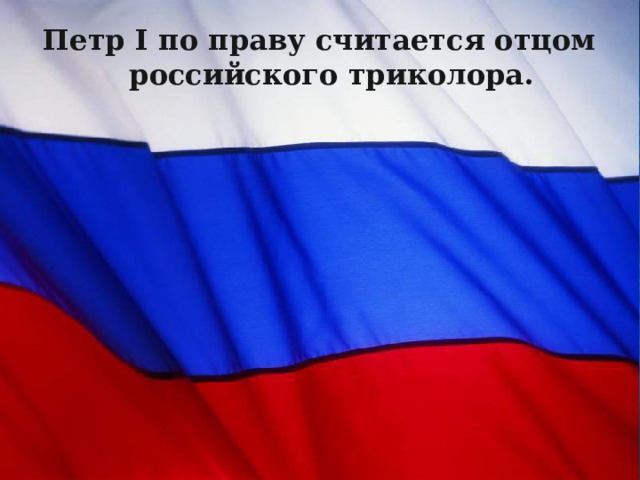 Петр I по праву считается отцом российского триколора. 