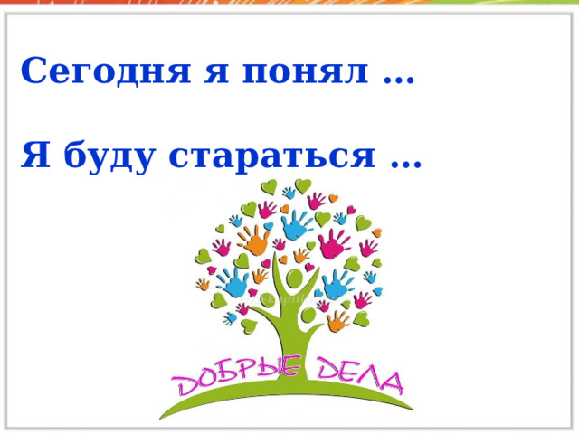 Сегодня я понял … Я буду стараться …  