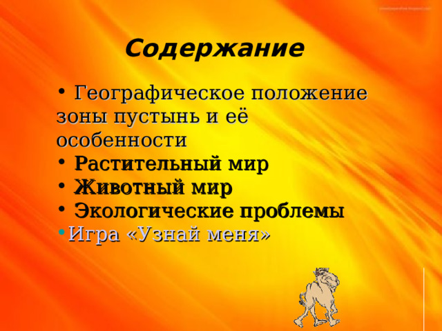 Содержание  Географическое положение зоны пустынь и её особенности  Растительный мир  Животный мир  Экологические проблемы Игра «Узнай меня» 