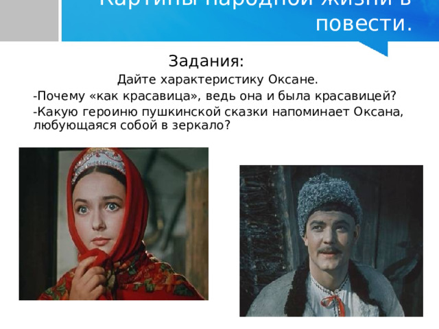 Картины народной жизни в повести.  Задания:  Дайте характеристику Оксане.  -Почему «как красавица», ведь она и была красавицей?   -Какую героиню пушкинской сказки напоминает Оксана, любующаяся собой в зеркало?  