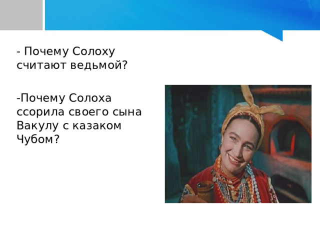   - Почему Солоху считают ведьмой?   -Почему Солоха ссорила своего сына Вакулу с казаком Чубом? 