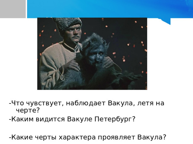 Кузнец летит на черте. -Что чувствует, наблюдает Вакула, летя на черте?        -Каким видится Вакуле Петербург?   -Какие черты характера проявляет Вакула?  