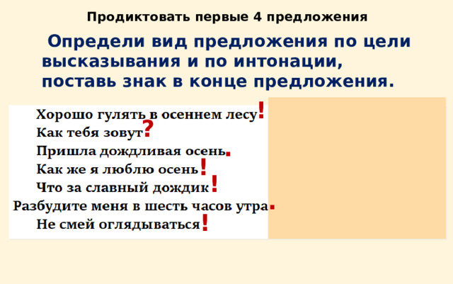 Продиктовать первые 4 предложения  Определи вид предложения по цели высказывания и по интонации, поставь знак в конце предложения. ! ? . ! ! . ! 