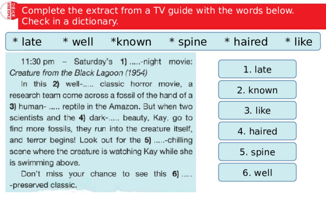 Complete the extract from a TV guide with the words below. Check in a dictionary. * late * well *known * spine * haired * like 1. late 2. known 3. like 4. haired 5. spine 6. well 