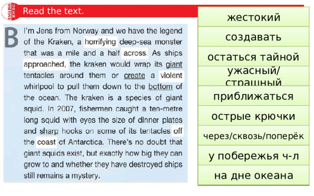 Read the text. violent жестокий создавать to create to remain a mystery остаться тайной horrifying ужасный/страшный to approach приближаться острые крючки sharp hooks через/сквозь/поперёк across у побережья ч-л off the coast of … the bottom of the ocean на дне океана 